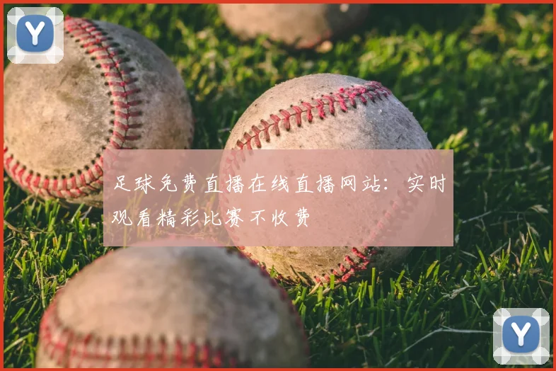 足球免费直播在线直播网站:实时观看精彩比赛不收费