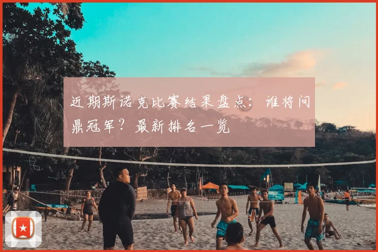 近期斯诺克比赛结果盘点：谁将问鼎冠军？最新排名一览