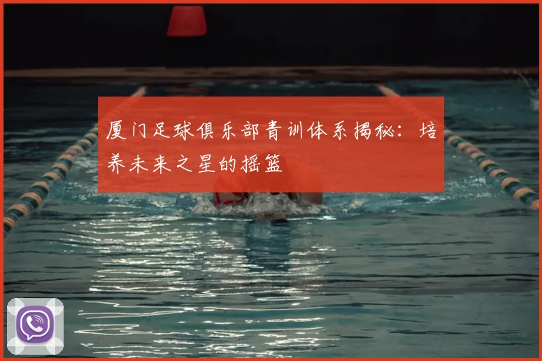 厦门足球俱乐部青训体系揭秘：培养未来之星的摇篮