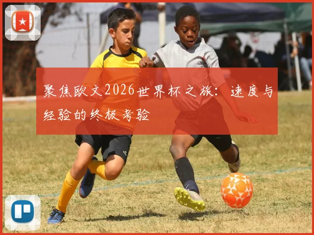 聚焦欧文2026世界杯之旅：速度与经验的终极考验